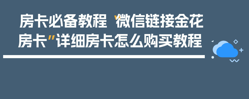 房卡必备教程“微信链接金花房卡”详细房卡怎么购买教程