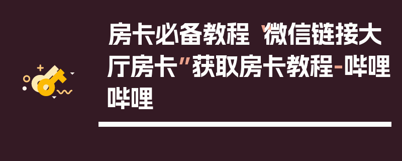 房卡必备教程“微信链接大厅房卡”获取房卡教程-哔哩哔哩