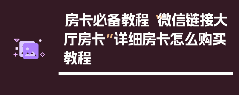 房卡必备教程“微信链接大厅房卡”详细房卡怎么购买教程