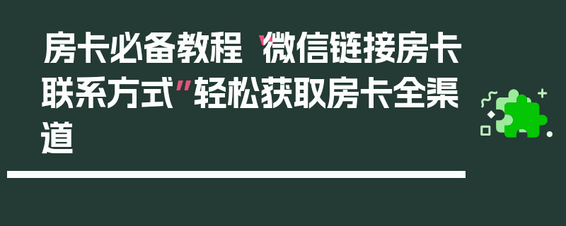 房卡必备教程“微信链接房卡联系方式”轻松获取房卡全渠道