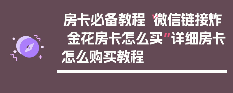 房卡必备教程“微信链接炸 金花房卡怎么买”详细房卡怎么购买教程