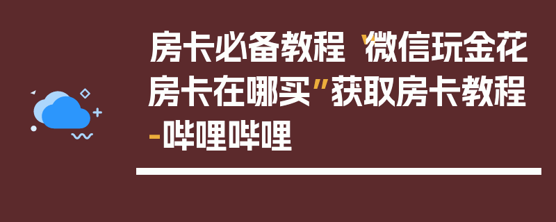 房卡必备教程“微信玩金花房卡在哪买”获取房卡教程-哔哩哔哩