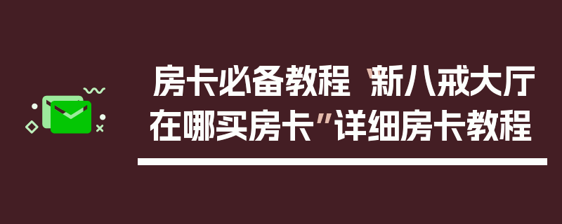 房卡必备教程“新八戒大厅在哪买房卡”详细房卡教程