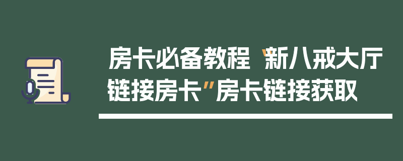 房卡必备教程“新八戒大厅链接房卡”房卡链接获取