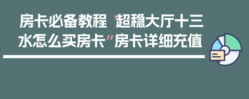 房卡必备教程“超稳大厅十三水怎么买房卡”房卡详细充值