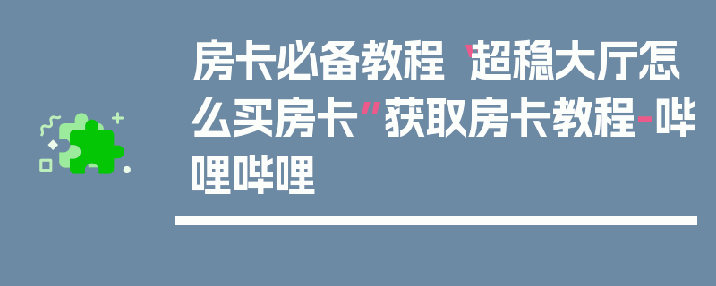 房卡必备教程“超稳大厅怎么买房卡”获取房卡教程-哔哩哔哩
