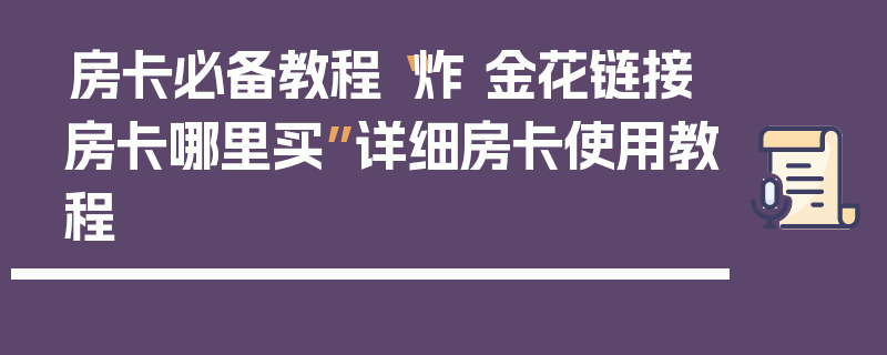 房卡必备教程“炸 金花链接房卡哪里买”详细房卡使用教程