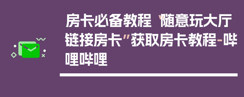 房卡必备教程“随意玩大厅链接房卡”获取房卡教程-哔哩哔哩