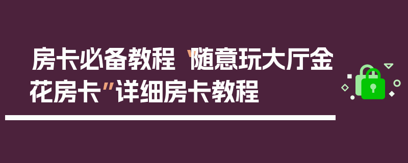 房卡必备教程“随意玩大厅金花房卡”详细房卡教程
