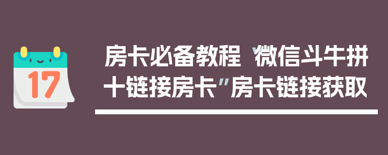 房卡必备教程“微信斗牛拼十链接房卡”房卡链接获取