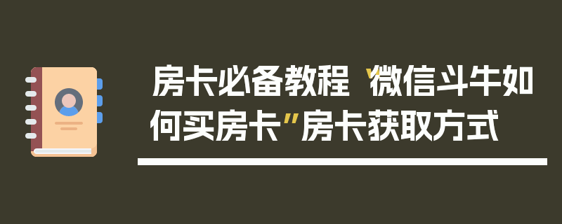 房卡必备教程“微信斗牛如何买房卡”房卡获取方式
