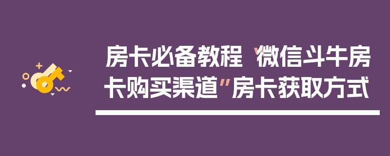 房卡必备教程“微信斗牛房卡购买渠道”房卡获取方式