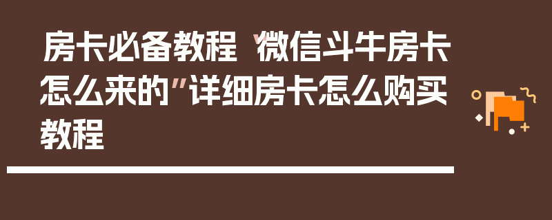 房卡必备教程“微信斗牛房卡怎么来的”详细房卡怎么购买教程