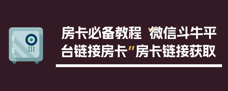 房卡必备教程“微信斗牛平台链接房卡”房卡链接获取