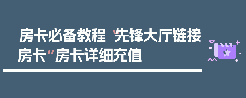 房卡必备教程“先锋大厅链接房卡”房卡详细充值