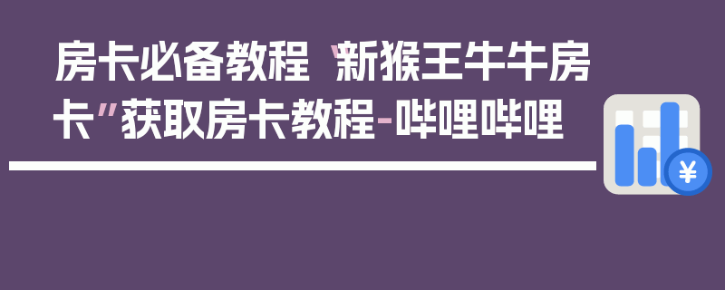 房卡必备教程“新猴王牛牛房卡”获取房卡教程-哔哩哔哩