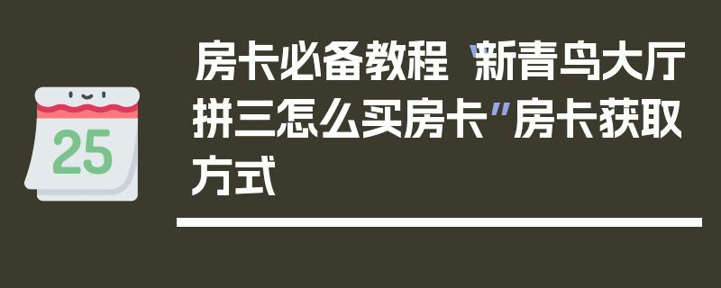 房卡必备教程“新青鸟大厅拼三怎么买房卡”房卡获取方式