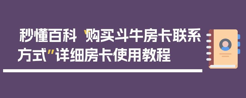 秒懂百科“购买斗牛房卡联系方式”详细房卡使用教程