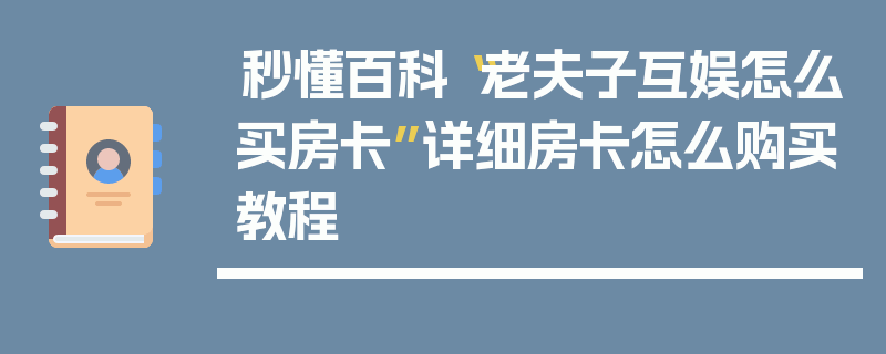 秒懂百科“老夫子互娱怎么买房卡”详细房卡怎么购买教程