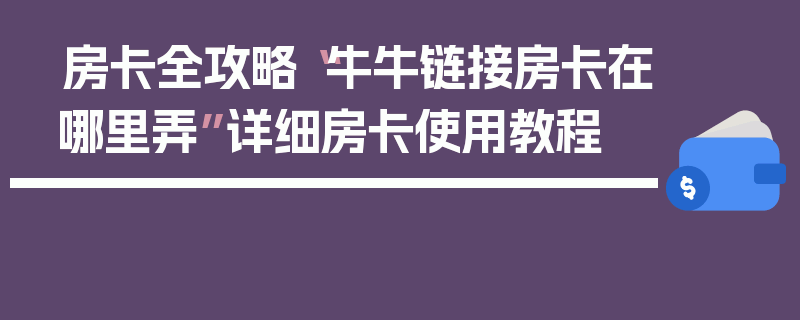 房卡全攻略“牛牛链接房卡在哪里弄”详细房卡使用教程