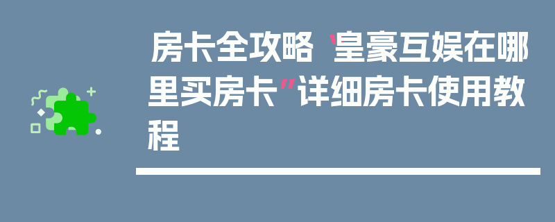 房卡全攻略“皇豪互娱在哪里买房卡”详细房卡使用教程