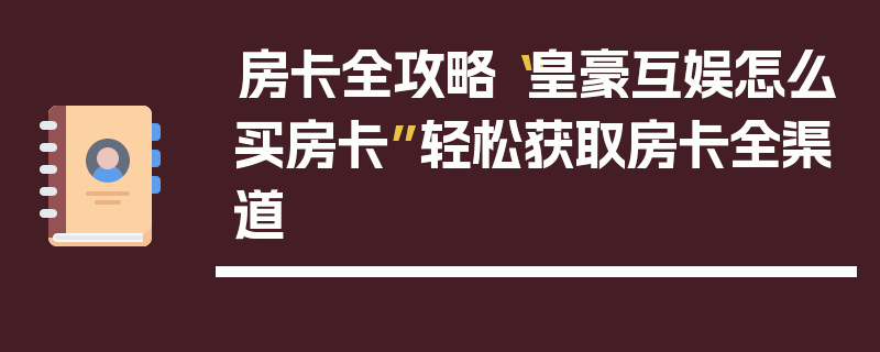 房卡全攻略“皇豪互娱怎么买房卡”轻松获取房卡全渠道