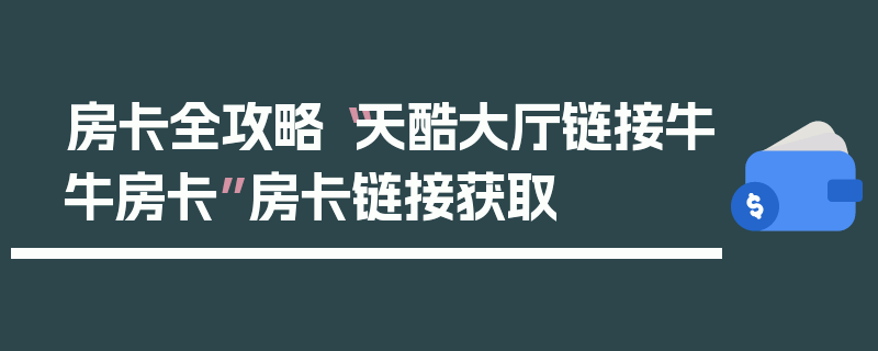 房卡全攻略“天酷大厅链接牛牛房卡”房卡链接获取