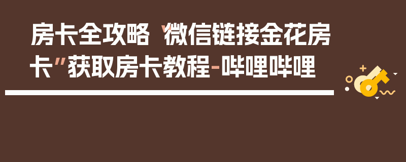 房卡全攻略“微信链接金花房卡”获取房卡教程-哔哩哔哩