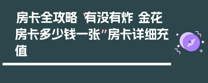 房卡全攻略“有没有炸 金花房卡多少钱一张”房卡详细充值