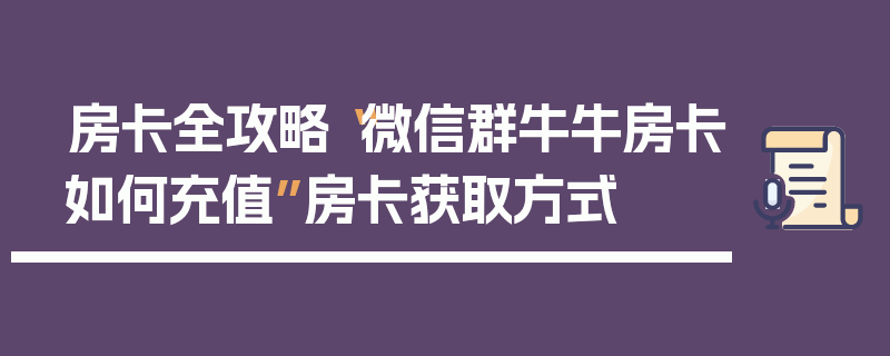 房卡全攻略“微信群牛牛房卡如何充值”房卡获取方式