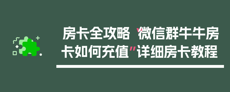 房卡全攻略“微信群牛牛房卡如何充值”详细房卡教程