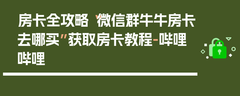 房卡全攻略“微信群牛牛房卡去哪买”获取房卡教程-哔哩哔哩
