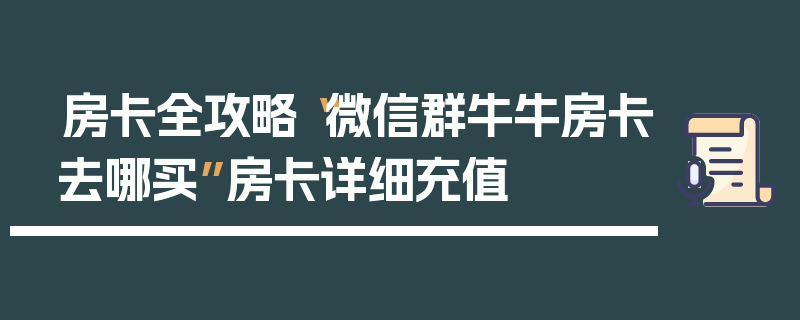 房卡全攻略“微信群牛牛房卡去哪买”房卡详细充值