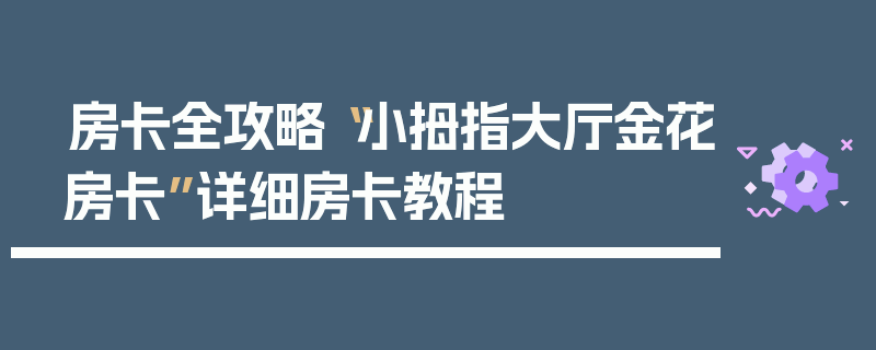 房卡全攻略“小拇指大厅金花房卡”详细房卡教程