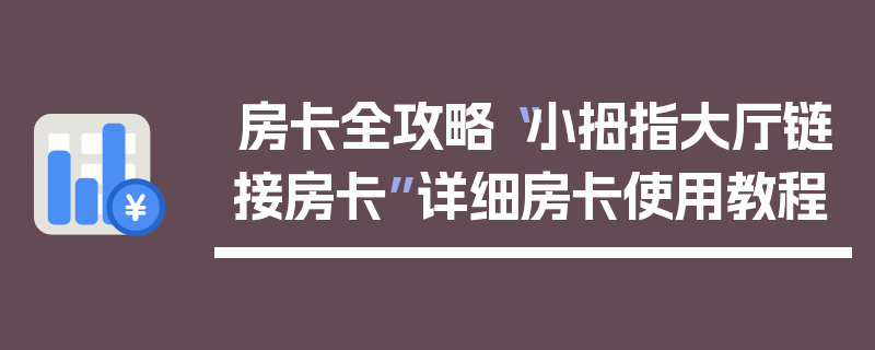 房卡全攻略“小拇指大厅链接房卡”详细房卡使用教程