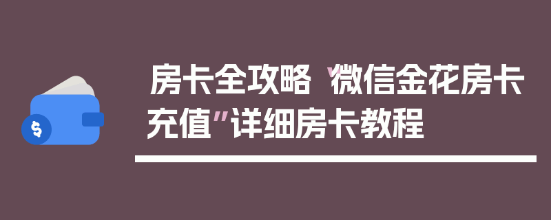房卡全攻略“微信金花房卡充值”详细房卡教程