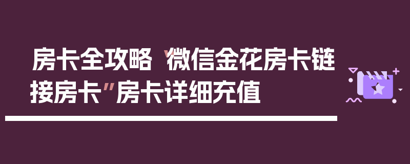 房卡全攻略“微信金花房卡链接房卡”房卡详细充值