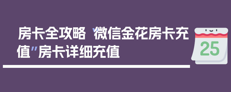房卡全攻略“微信金花房卡充值”房卡详细充值