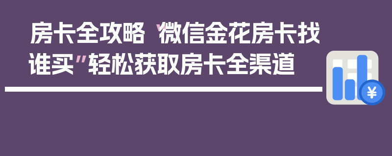 房卡全攻略“微信金花房卡找谁买”轻松获取房卡全渠道