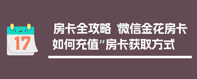 房卡全攻略“微信金花房卡如何充值”房卡获取方式
