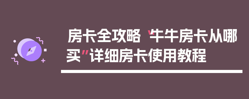 房卡全攻略“牛牛房卡从哪买”详细房卡使用教程