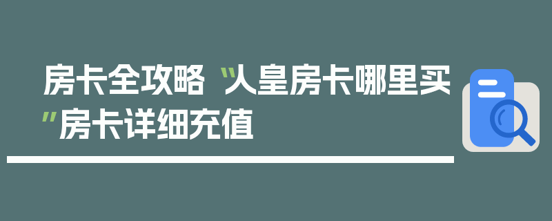 房卡全攻略“人皇房卡哪里买”房卡详细充值