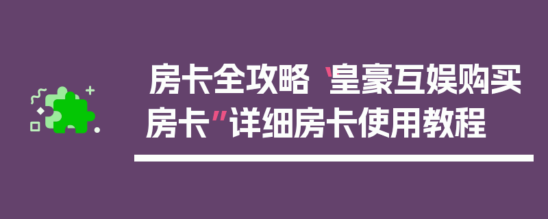 房卡全攻略“皇豪互娱购买房卡”详细房卡使用教程