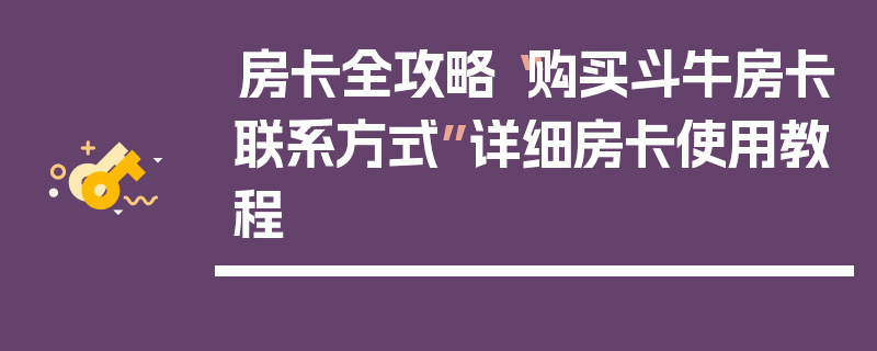 房卡全攻略“购买斗牛房卡联系方式”详细房卡使用教程