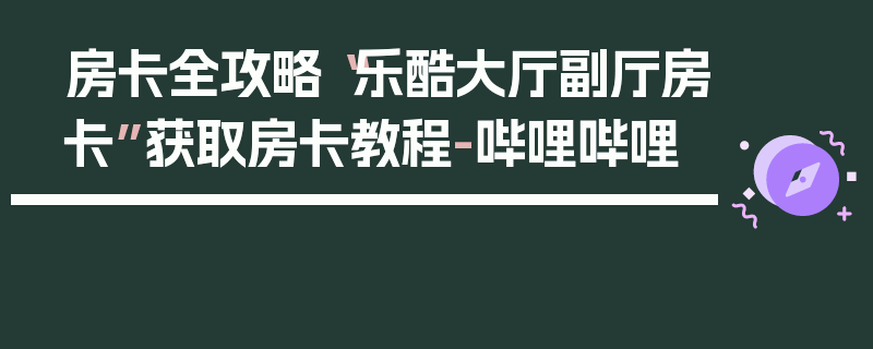 房卡全攻略“乐酷大厅副厅房卡”获取房卡教程-哔哩哔哩