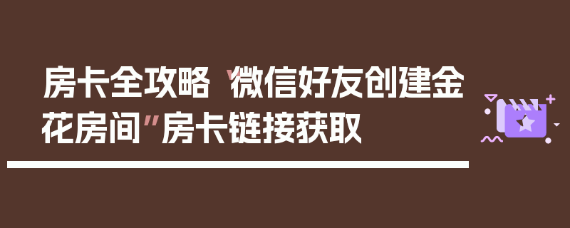 房卡全攻略“微信好友创建金花房间”房卡链接获取