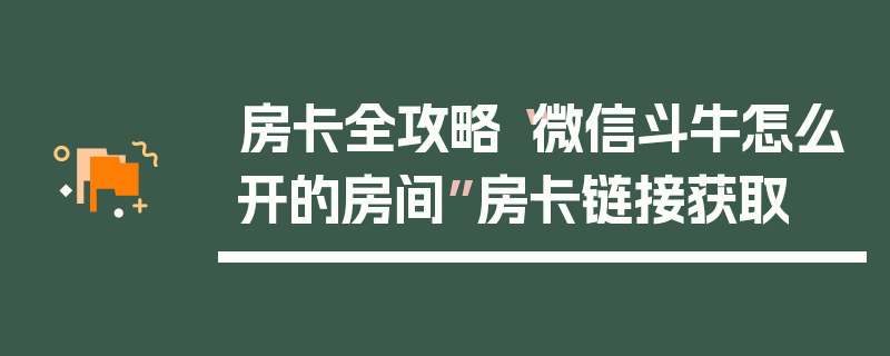 房卡全攻略“微信斗牛怎么开的房间”房卡链接获取