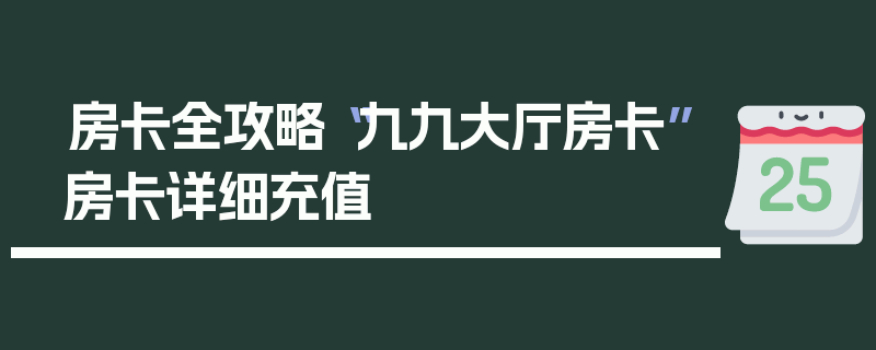 房卡全攻略“九九大厅房卡”房卡详细充值