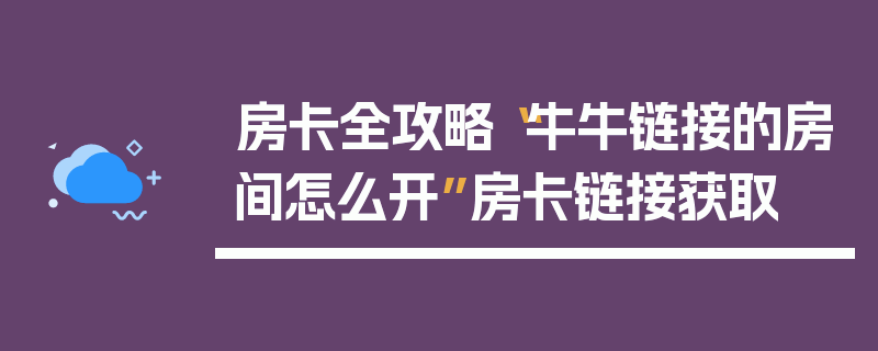 房卡全攻略“牛牛链接的房间怎么开”房卡链接获取