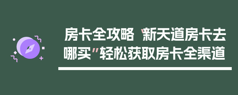 房卡全攻略“新天道房卡去哪买”轻松获取房卡全渠道